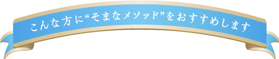 こんな方に“そまなメソッド”をおすすめします