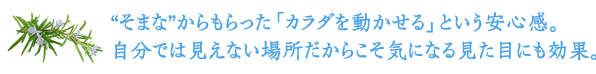 そまなからもらった「カラダを動かせる」という安心感。自分では見えない場所だからこそ気になる見た目にも効果。