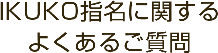 IKUKO指名に関するよくあるご質問